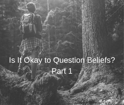 Is It Okay to Question Beliefs? Part 1