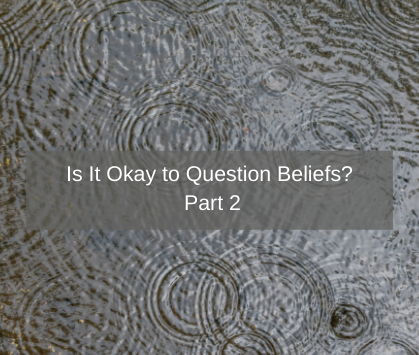 Is It Okay to Question Beliefs? Part Two