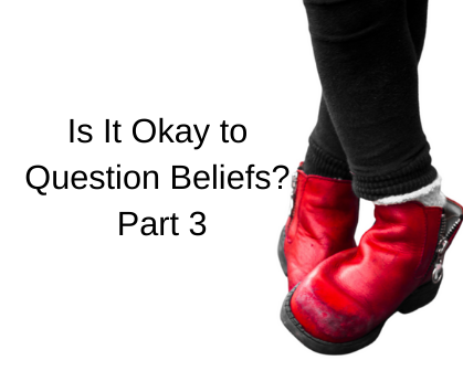 Is It Okay to Question Beliefs? Part 3